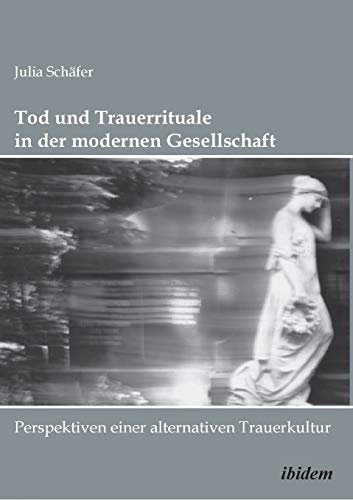 Tod und Trauerrituale in der modernen Gesellschaft: Perspektiven einer alternativen Trauer- und Bestattungskultur (German Edition) (9783898212250) by SchÃ¤fer, Julia