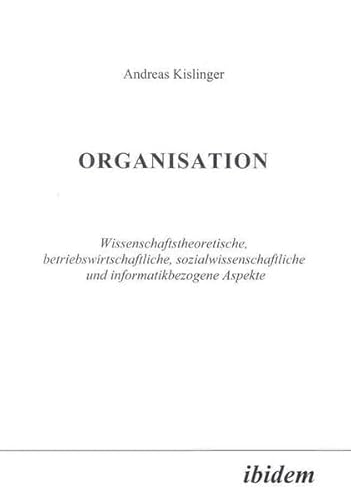 Stock image for Organisation: Wissenschaftstheoretische, betriebswirtschaftliche, sozialwissenschaftliche und informatikbezogene Aspekte for sale by medimops