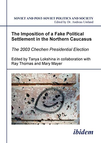 Imagen de archivo de The Imposition of a Fake Political Settlement in the Northern Caucasus: The 2003 Chechen Presidential Election (Soviet and Post-Soviet Politics and Society 22). Edited by Tanya Lokshina a la venta por Lucky's Textbooks