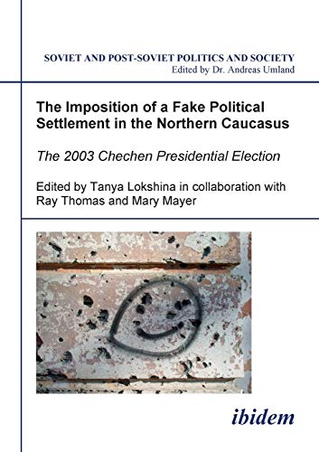 9783898214360: The Imposition of a Fake Political Settlement in the Northern Caucasus: The 2003 Chechen Presidential Election (Soviet and Post-Soviet Politics and Society 22). Edited by Tanya Lokshina