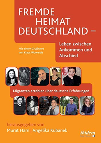 Fremde Heimat Deutschland - Leben zwischen Ankommen und Abschied: Migranten erzählen über deutsche Erfahrungen