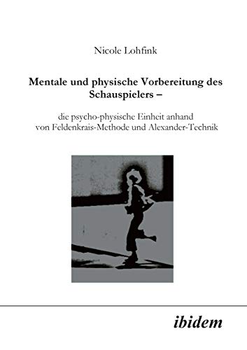 Imagen de archivo de Mentale und physische Vorbereitung des Schauspielers - die psycho-physische Einheit anhand von Feldenkrais-Methode und Alexander-Technik. a la venta por Chiron Media