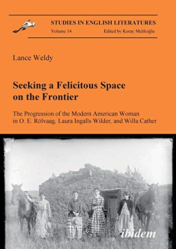 Imagen de archivo de Seeking a Felicitous Space on the Frontier. The Progression of the Modern American Woman in O. E. Rolvaag, Laura Ingalls Wilder, and Willa Cather. a la venta por Chiron Media