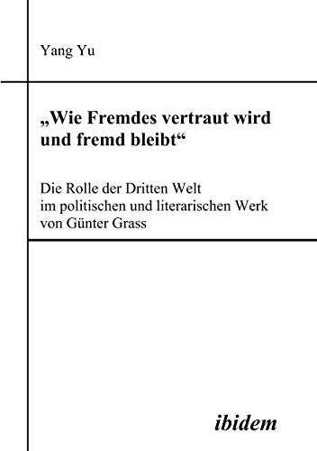 Wie Fremdes vertraut wird und fremd bleibt - Die Rolle der Dritten Welt im politischen und literarischen Werk von GÃ¼nter Grass (German Edition) (9783898215473) by Yu, Yang