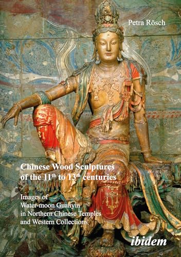 9783898216623: Chinese Wood Sculptures of the 11th to 13th cent – Images of Water–moon Guanyin in Northern Chinese Temples and Western Collections