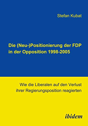 Beispielbild fr Die (Neu-)Positionierung der FDP in der Opposition 1998-2005: Wie die Liberalen auf den Verlust ihrer Regierungsposition reagierten zum Verkauf von medimops