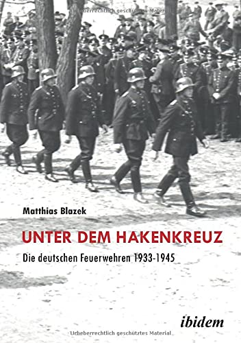 Unter dem Hakenkreuz: Die deutschen Feuerwehren 1933-1945 - Matthias Blazek