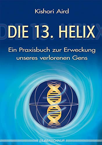 Die 13. Helix. Ein Praxisbuch zur Erweckung unseres verlorenen Gens.