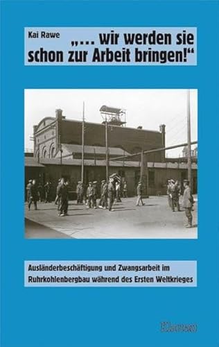 9783898614603: "... wir werden sie schon zur Arbeit bringen!": Auslnderbeschftigung und Zwangsarbeit im Ruhrkohlenbergbau whrend des Ersten Weltkriegs