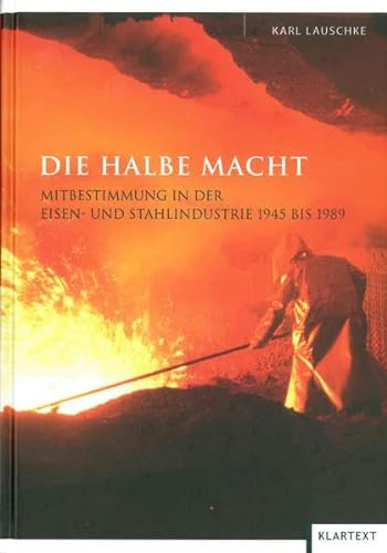 Die halbe Macht: Mitbestimmung in der Eisen- und Stahlindustrie 1945 bis 1989 - Lauschke, Karl