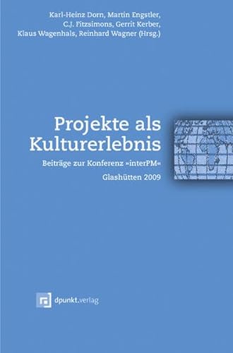Projekte als Kulturerlebnis: Beiträge zur Konferenz >>interPM>interPM<<Glashütten 2009 - Karl-Heinz Dorn (Hrsg.), Martin Engstler (Hrsg.), C. J. Fitzsimons (Hrsg.), Gerrit Kerber (Hrsg.), Klaus Wangenhals (Hrsg.), Reinhard Wagner (Hrsg.)