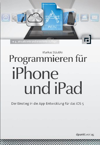 Programmieren für iPhone und iPad: Der Einstieg in die App-Entwicklung für das iOS 5 - Markus, Stäuble