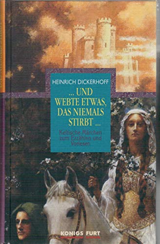 und webte etwas, das niemals stirbt Keltische Märchen zum Erzählen und Vorlesen von Heinrich Dickerhoff (Autor) - Heinrich Dickerhoff (Autor)