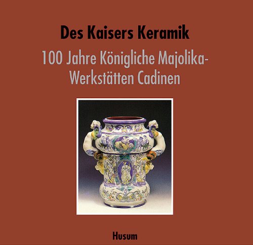 Des Kaisers Keramik. 100 Jahre Königliche Majolika-Werkstätten Cadinen. - Barfod, Jörn