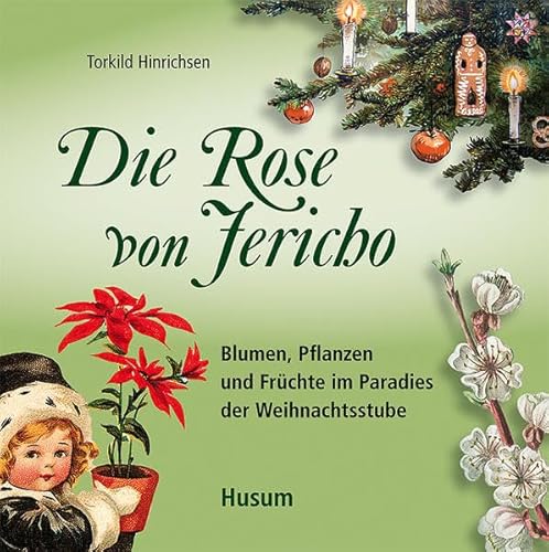 Die Rose von Jericho: Blumen, Pflanzen und Früchte im Paradies der Weihnachtsstube - Torkild Hinrichsen