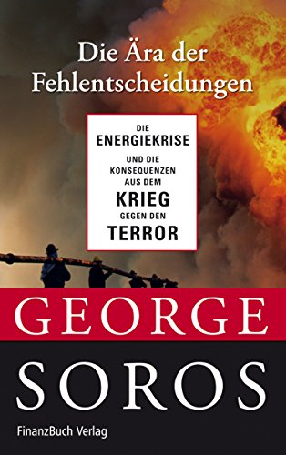 Die Ära der Fehlentscheidungen. Die Energiekrise und die Konsequenzen aus dem Krieg gegen den Terror / George Soros. Aus dem Amerikan. von Almuth Braun - Soros, George