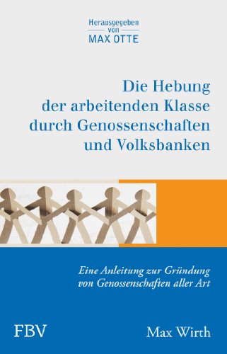 Die Hebung der arbeitenden Klassen durch Genossenschaften und Volksbanken. Eine Anleitung zur Grü...