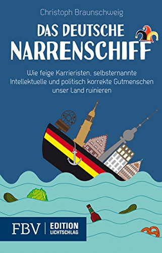 9783898799096: Das deutsche Narrenschiff: Wie feige Karrieristen, selbsternannte Intellektuelle und politisch korrekte Gutmenschen unser Land ruinieren