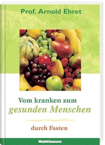 Vom kranken zum gesunden Menschen durch Fasten. (9783898810128) by Ehret, Arnold