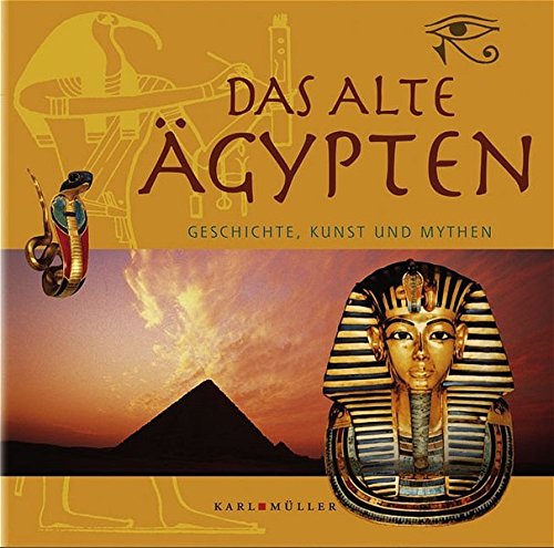 Das Alte Ägypten: Geschichte, Kunst und Mythen