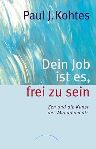 Dein Job ist es, frei zu sein: Zen und die Kunst des Managements - Paul J. Kohtes