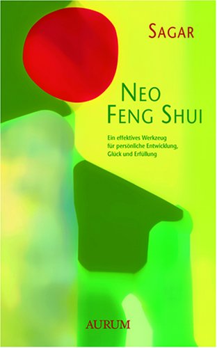 Neo Feng Shui: Ein effektives Werkzeug für persönliche Entwicklung, Glück und Erfüllung