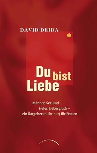 Du bist Liebe: Männer, Sex und tiefes Liebesglück – ein Ratgeber (nicht nur) für Frauen - David Deida