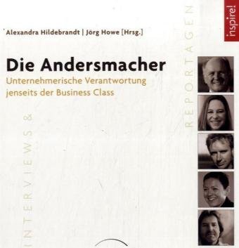 Die Andersmacher: Unternehmerische Verantwortung jenseits der Business Class. - Hildebrandt, Alexandra und Jörg Howe