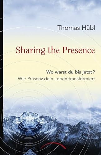 Sharing The Presence: Wo warst du bis jetzt? Wie Präsenz dein Leben transformiert - Hübl, Thomas