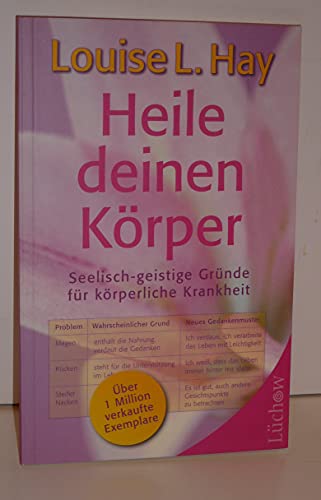 Heile Deinen Körper: Seelisch-geistige Gründe Für Körperliche Krankheit Und Ein Ganzheitlicher Weg, Sie Zu Überwinden - Louise Hay