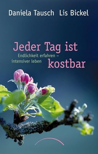 Jeder Tag ist kostbar: Endlichkeit erfahren - intensiver leben - Bickel, Lis, Tausch, Daniela