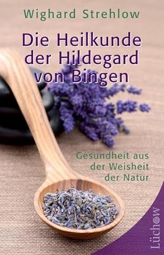 Die Heilkunde der Hildegard von Bingen : Gesundheit aus der Weisheit der Natur - Wighard Strehlow