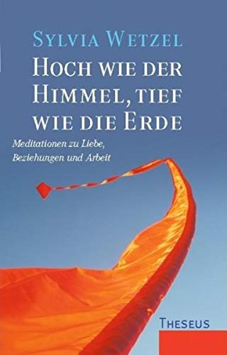 Hoch wie der Himmel, tief wie die Erde: Meditationen zu Liebe, Beziehungen und Arbeit. In Zusammenarbeit mit Karin Burschik - Wetzel, Sylvia