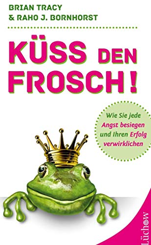 Küss den Frosch!: Wie Sie die Angst besiegen und Ihren Erfolg verwirklichen - Bornhorst, Raho Joe, Tracy, Brian