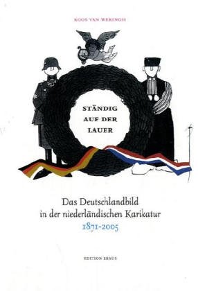 Ständig auf der Lauer Das Deutschlandbild in der niederländischen Karikatur 1871-2005