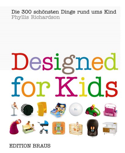 Designed for Kids : die 300 schönsten Dinge rund ums Kind. Phyllis Richardson. Übers.: Katja Naumann, Berlin - Richardson, Phyllis (Mitwirkender) und Katja (Übersetzer) Naumann