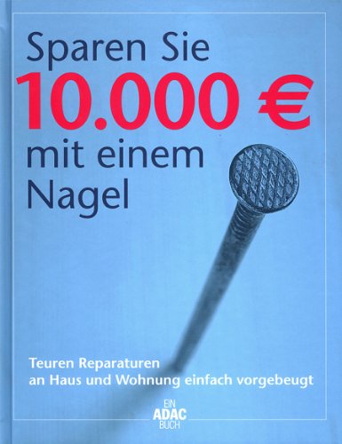 Sparen Sie 10.000 € mit einem Nagel Teuren Reparaturen an Haus und Wohnung einfach vorgebeugt Ein ADAC-Buch - Randau, Peter und Thomas Holzner