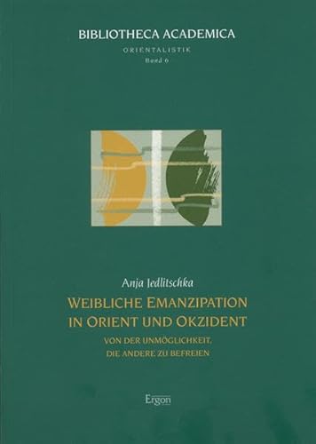 9783899133394: Weibliche Emanzipation in Orient Und Okzident: Von Der Unmoglichkeit, Die Andere Zu Befreien: 6 (Bibliotheca Academica - Reihe Orientalistik)