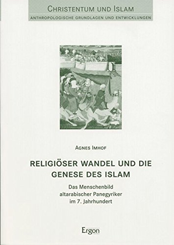 Religioser Wandel Und Die Genese Des Islam: Das Menschenbild Altarabischer Panegyriker Im 7. Jahrhundert (Judentum - Christentum - Islam)