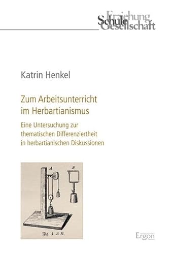 Zum Arbeitsunterricht im Herbartianismus. Eine Untersuchung zur thematischen Differenziertheit in herbartianischen Diskussionen. Erziehung, Schule, Gesellschaft Bd. 59. - Henkel, Katrin