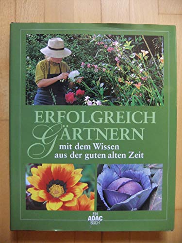 Erfolgreich Gärtnern mit dem Wissen aus der guten alten Zeit [Übers.: Joachim Mayer]