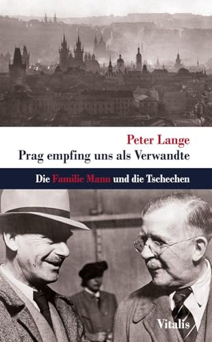 Prag empfing uns als Verwandte : Die Familie Mann und die Tschechen - Peter Lange
