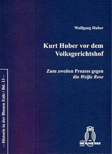 Kurt Huber vor dem Volksgerichtshof: Zum zweiten Prozess gegen die Weiße Rose (Historie in der Blauen Eule / Band 13). - Huber; Wolfgang;