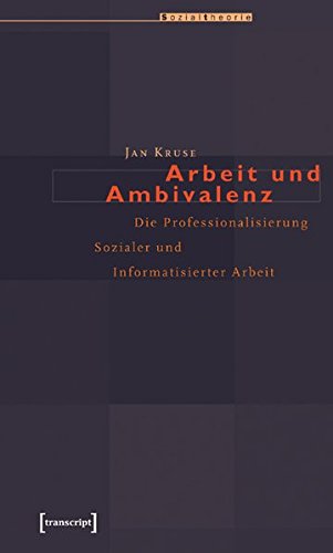 Beispielbild fr Arbeit und Ambivalenz: Die Professionalisierung Sozialer und Informatisierter Arbeit (Sozialtheorie) zum Verkauf von medimops