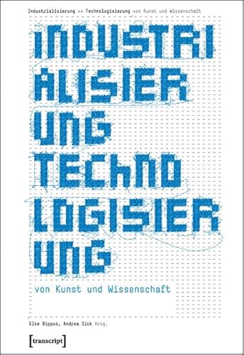 Industrialisierung Technologisierung von Kunst und Wissenschaft - Elke Bippus; Andrea Sick