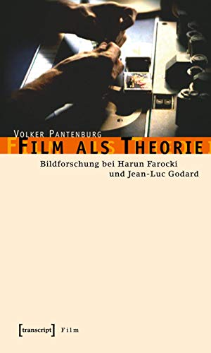 Film als Theorie: Bildforschung bei Harun Farocki und Jean-Luc Godard - Volker Pantenburg