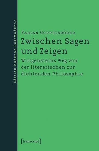 Zwischen Sagen und Zeigen: Wittgensteins Weg von der literarischen zur dichtenden Philosophie (Edition Moderne Postmoderne) - Goppelsröder Fabian