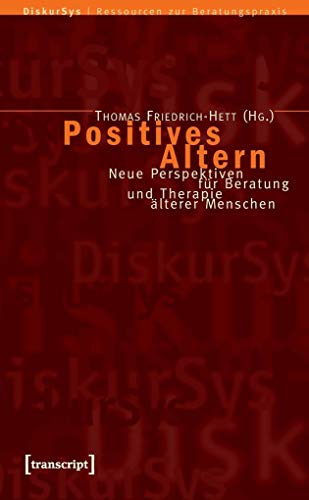 Positives Altern: Neue Perspektiven für Beratung und Therapie älterer Menschen (DiskurSys - Ressourcen zur Beratungspraxis) Neue Perspektiven für Beratung und Therapie älterer Menschen - Friedrich-Hett, Thomas