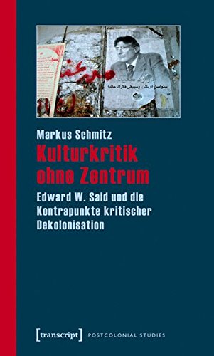 Kulturkritik ohne Zentrum: Edward W. Said und die Kontrapunkte kritischer Dekolonisation - Markus Schmitz