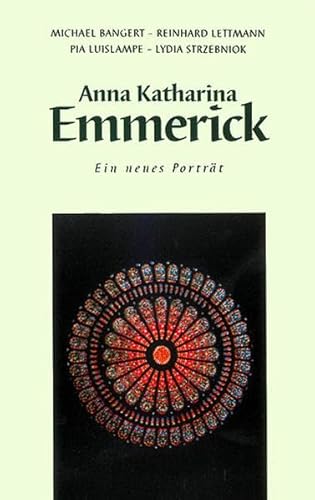 Anna Katharina Emmerick: Ein neues Porträt - Emmerick-Bund Dülmen, Bangert Michael, Luislampe Pia, Lettmann Reinhard, Strzebniok Lydia, Engling Clemens, Specht Gisela, Wansing Heinz